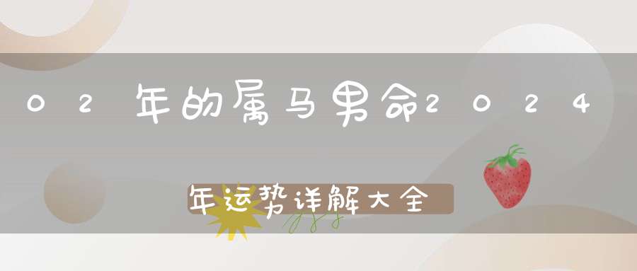 02年的属马男命2024年运势详解大全_具体分析