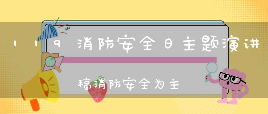 119消防安全日主题演讲稿消防安全为主题的演讲稿