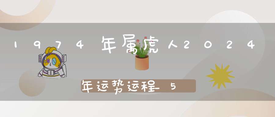 1974年属虎人2024年运势运程_50岁属虎人的运势