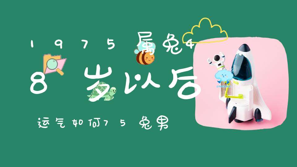 1975属兔48岁以后运气如何75兔男2023年运势完整版