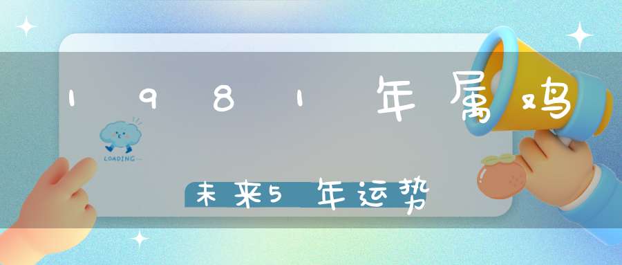 1981年属鸡未来5年运势