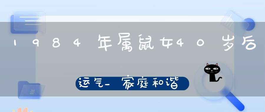 1984年属鼠女40岁后运气_家庭和谐融洽