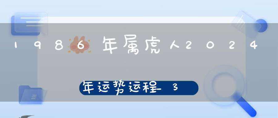 1986年属虎人2024年运势运程_38岁属虎人的运势