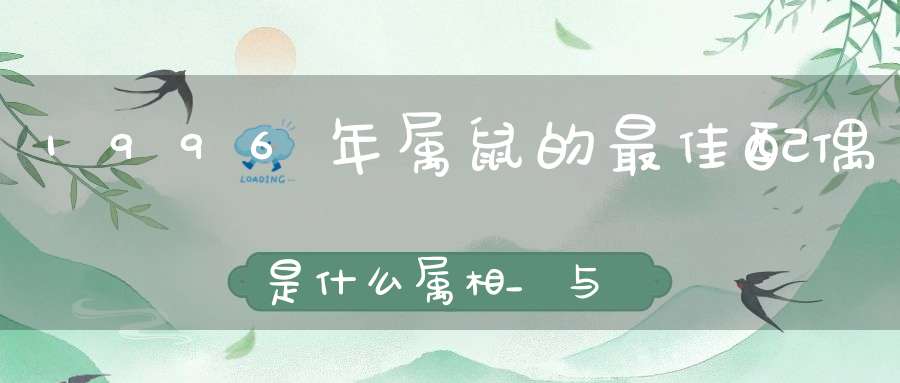 1996年属鼠的最佳配偶是什么属相_与属牛在一起契合度高