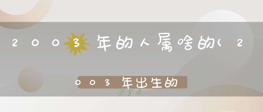 2003年的人属啥的(2003年出生的是属什么属相)