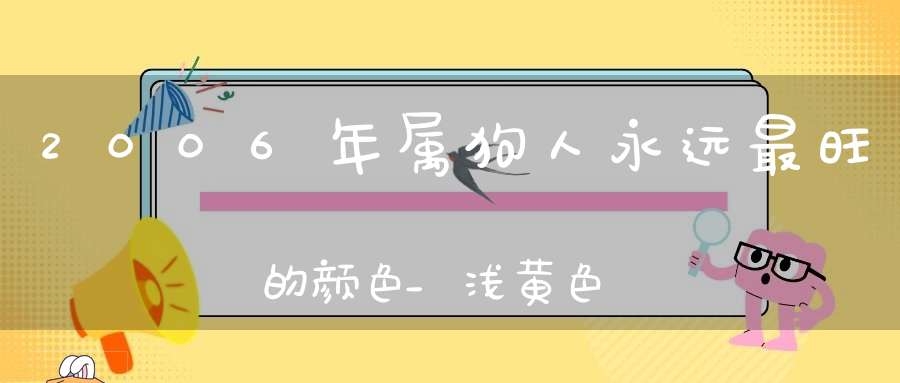 2006年属狗人永远最旺的颜色_浅黄色提升财运运势