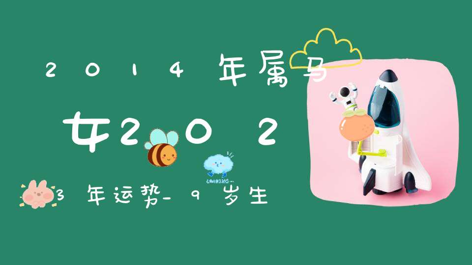 2014年属马女2023年运势_9岁生肖马23年全年运程详解