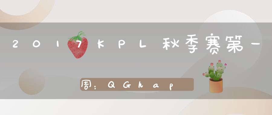 2017KPL秋季赛第一周：QGhappyvsWeFun比赛视频回顾