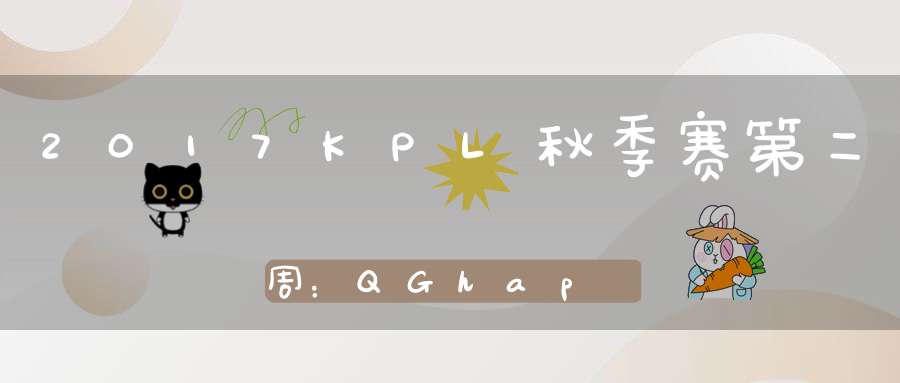 2017KPL秋季赛第二周：QGhappyvsRNG.M比赛视频回顾