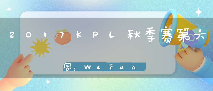 2017KPL秋季赛第六周：WeFunvsEDG.M比赛视频回顾