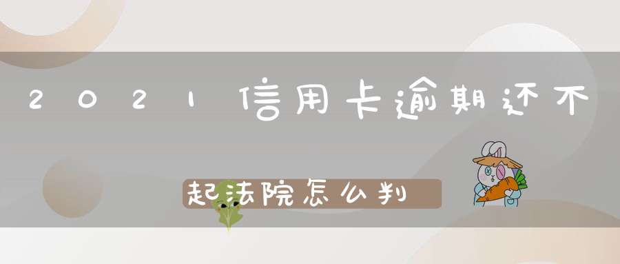 2021信用卡逾期还不起法院怎么判