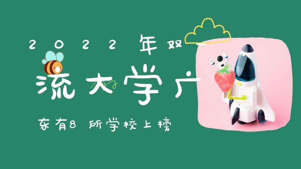 2022年双一流大学广东有8所学校上榜你知道是哪几所吗