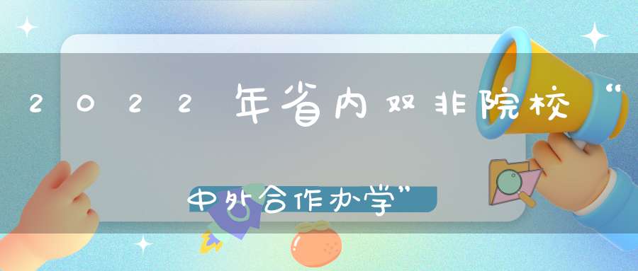 2022年省内双非院校“中外合作办学”专业录取情况分析（1）