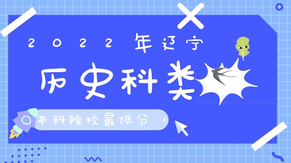 2022年辽宁历史科类本科院校最低分（661分-500分）