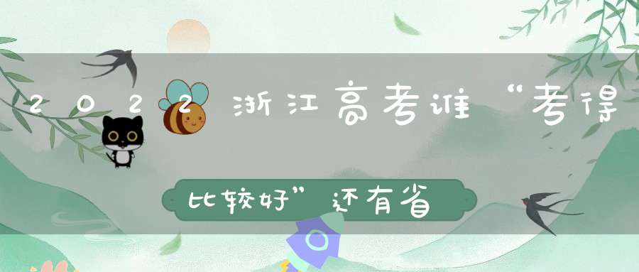2022浙江高考谁“考得比较好”还有省内高校预估分新鲜出炉