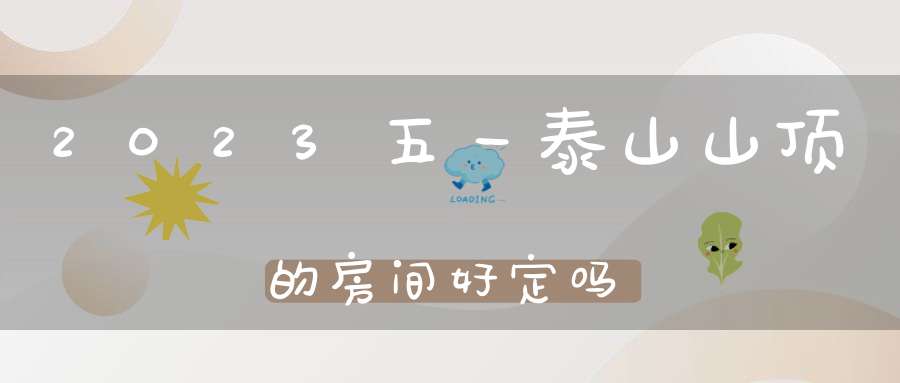 2023五一泰山山顶的房间好定吗