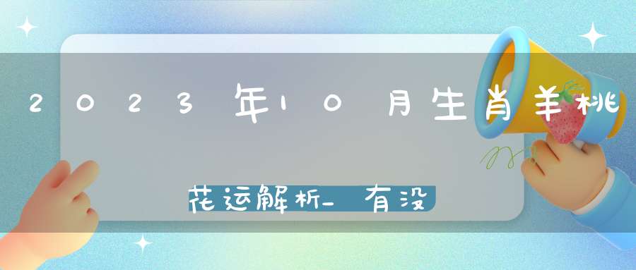 2023年10月生肖羊桃花运解析_有没有桃花劫