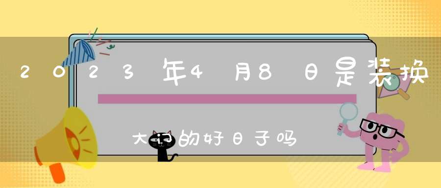 2023年4月8日是装换大门的好日子吗