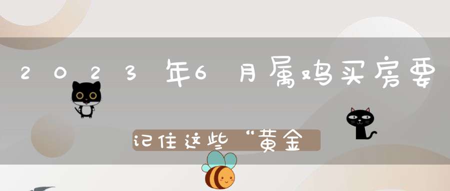 2023年6月属鸡买房要记住这些“黄金”楼层怎么挑选都不会错