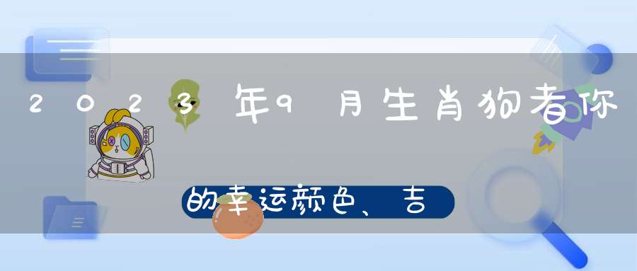 2023年9月生肖狗者你的幸运颜色、吉祥数字、一查便知