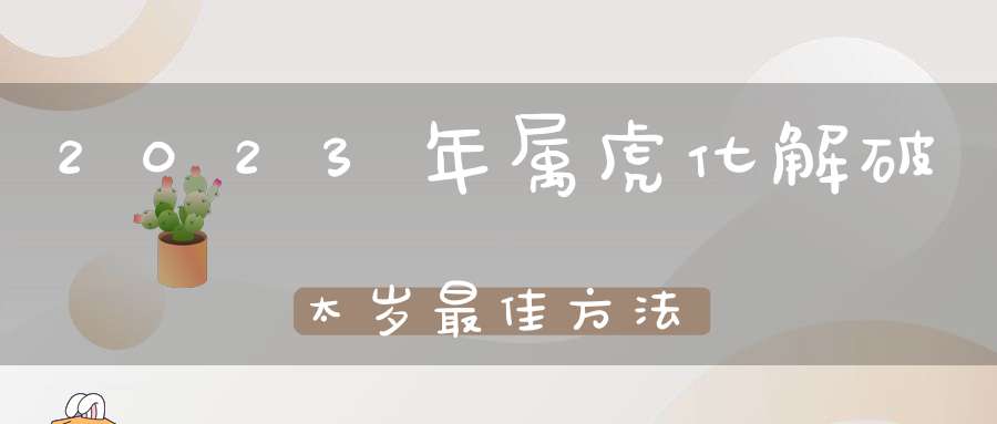 2023年属虎化解破太岁最佳方法