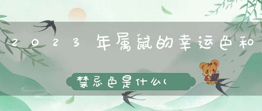 2023年属鼠的幸运色和禁忌色是什么(2022年属鼠人禁忌色是什么颜色分析)