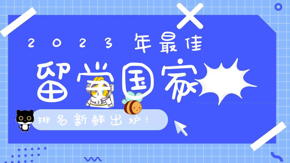 2023年最佳留学国家排名新鲜出炉！