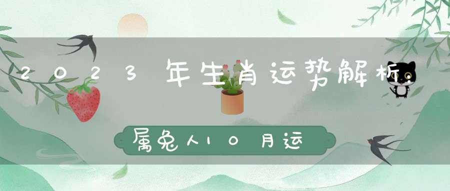 2023年生肖运势解析：属兔人10月运势_面临挑战避免冲突