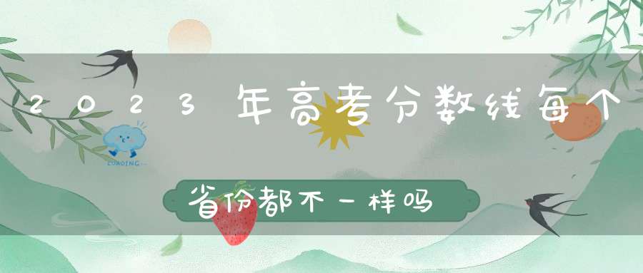 2023年高考分数线每个省份都不一样吗