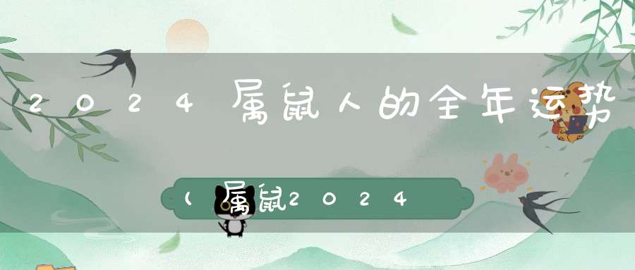 2024属鼠人的全年运势(属鼠2024年运势及运程1984年出生)