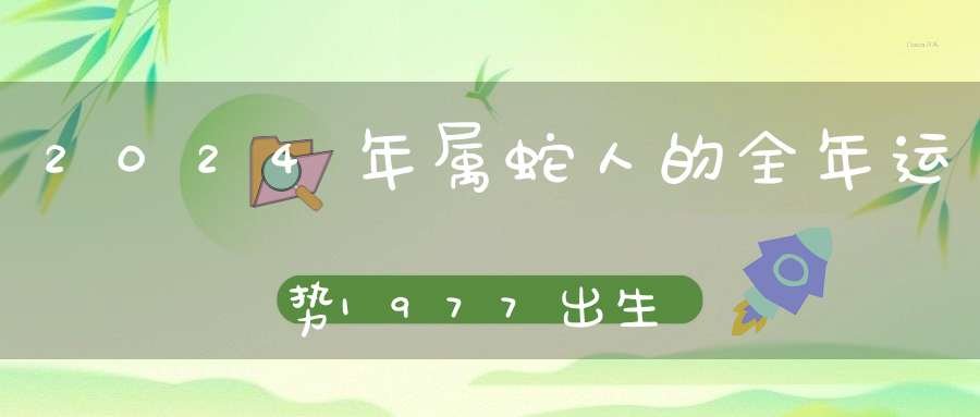 2024年属蛇人的全年运势1977出生