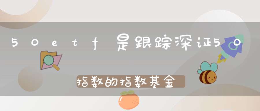 50etf是跟踪深证50指数的指数基金吗