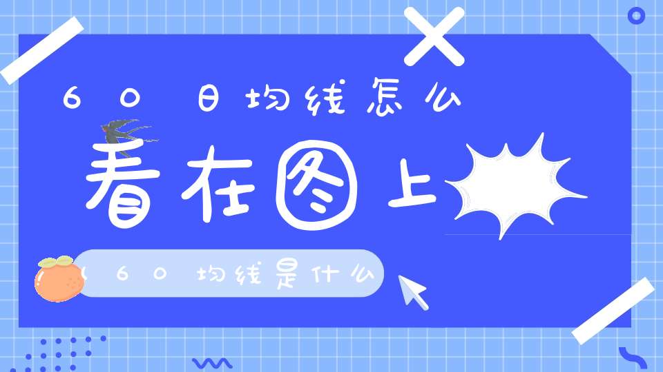 60日均线怎么看在图上(60均线是什么60日均线怎么看)