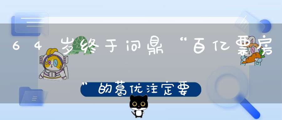 64岁终于问鼎“百亿票房”的葛优注定要比其他老戏骨更“幸运”