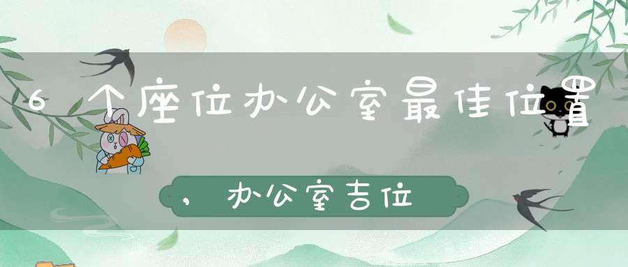 6个座位办公室最佳位置,办公室吉位