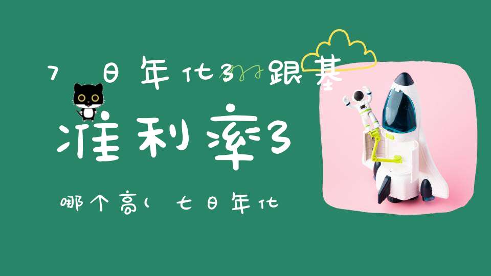 7日年化3跟基准利率3哪个高(七日年化3一天有多少)