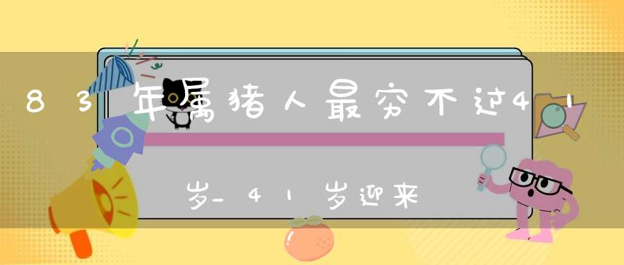 83年属猪人最穷不过41岁_41岁迎来爆发期