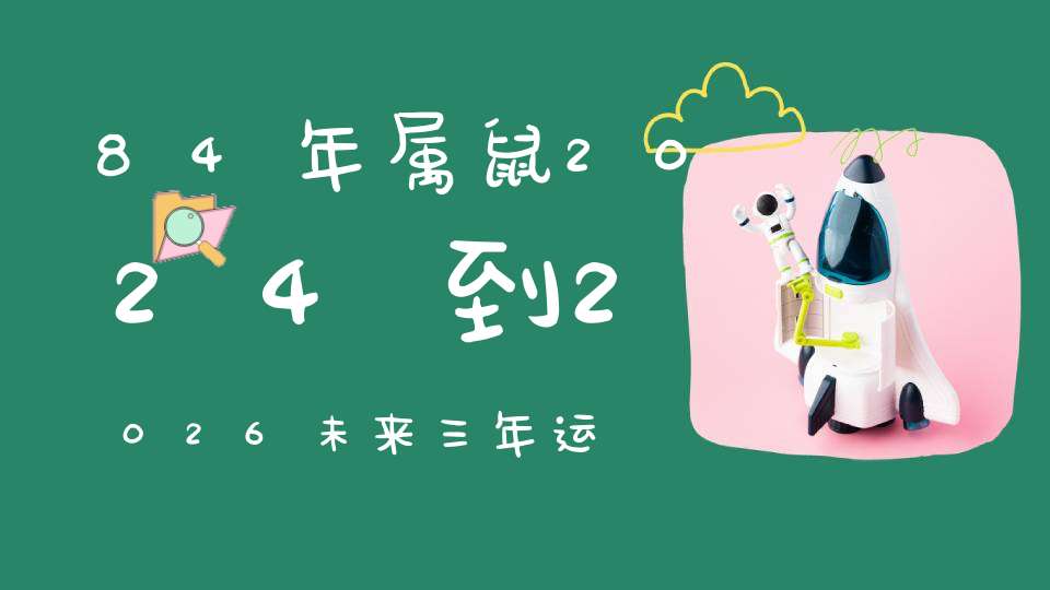 84年属鼠2024到2026未来三年运势好吗_有机会迎来好运