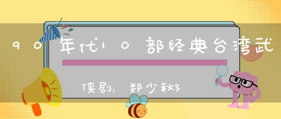 90年代10部经典台湾武侠剧：郑少秋3部有一部被称“神剧”