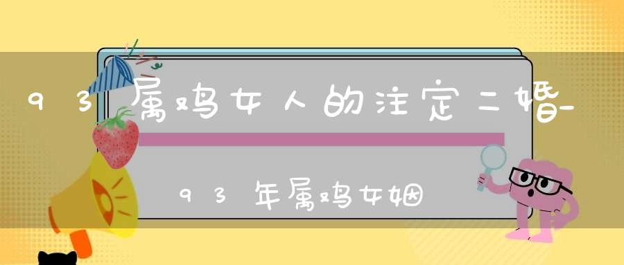 93属鸡女人的注定二婚_93年属鸡女姻缘婚姻