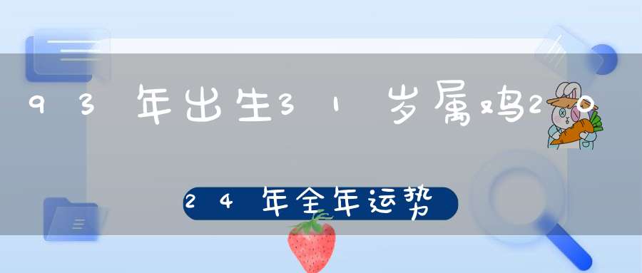 93年出生31岁属鸡2024年全年运势_当心财运波动危害