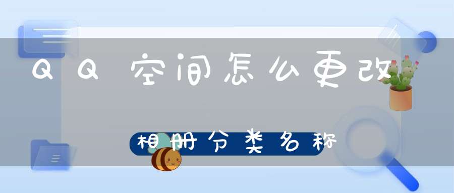 QQ空间怎么更改相册分类名称