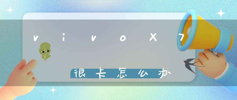 vivoX7很卡怎么办