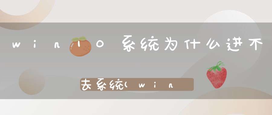 win10系统为什么进不去系统(win10一键重装系统后进不去)