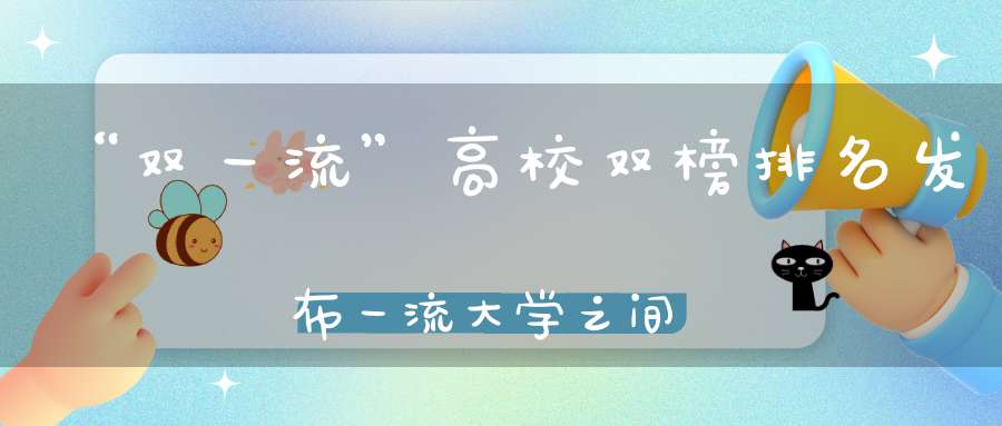 “双一流”高校双榜排名发布一流大学之间的对决谁强谁弱