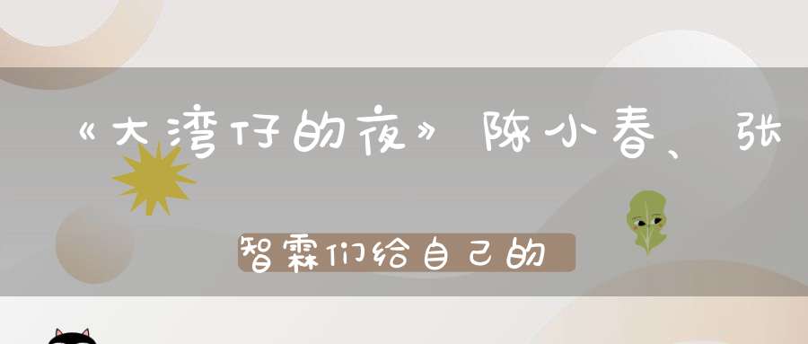 《大湾仔的夜》陈小春、张智霖们给自己的一次“开心治愈”之旅