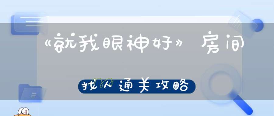 《就我眼神好》房间找人通关攻略