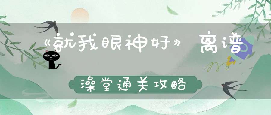 《就我眼神好》离谱澡堂通关攻略