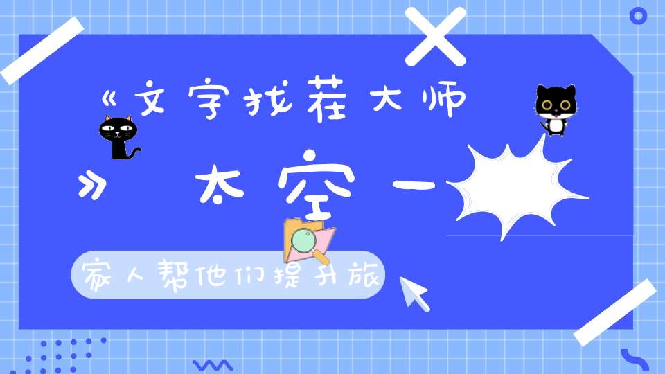 《文字找茬大师》太空一家人帮他们提升旅途质量通关攻略