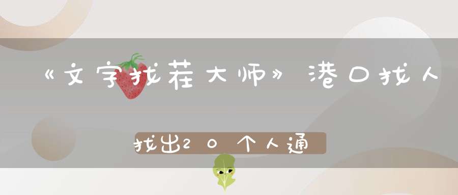 《文字找茬大师》港口找人找出20个人通关攻略